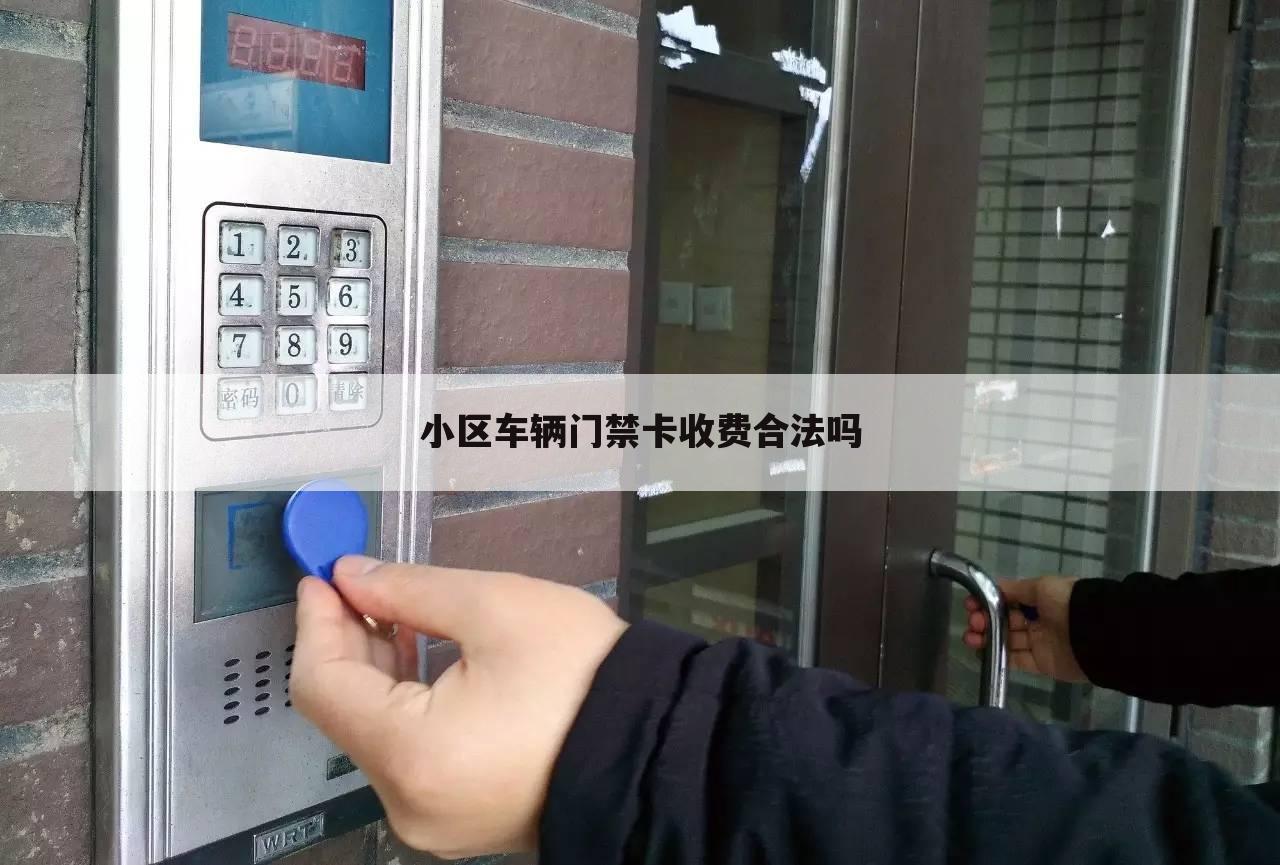 小区车辆门禁卡收费合法吗