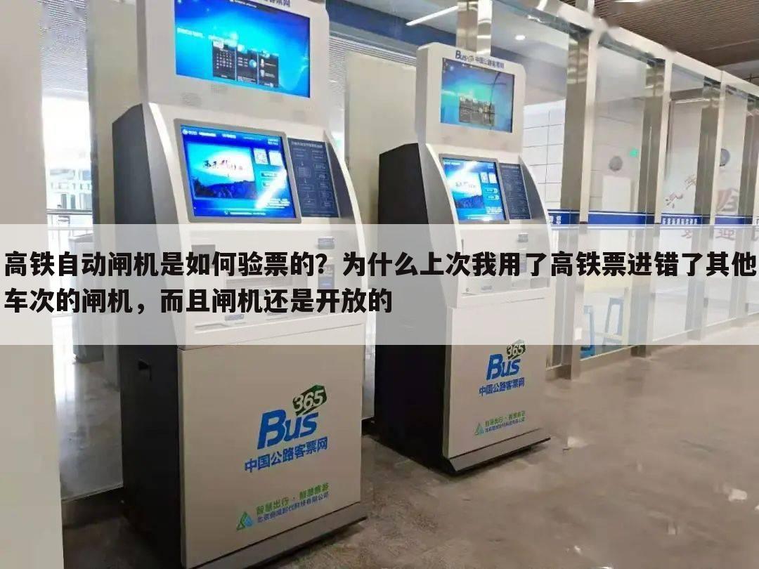 高铁自动闸机是如何验票的?为什么上次我用了高铁票进错了其他车次的闸机,而且闸机还是开放的