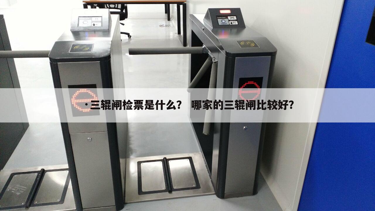 ·三辊闸检票是什么? 哪家的三辊闸比较好?