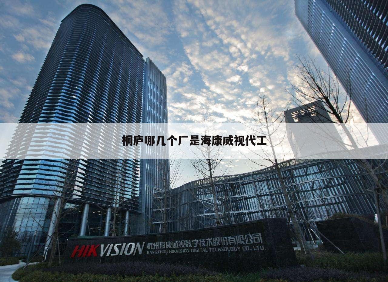 桐庐哪几个厂是海康威视代工
