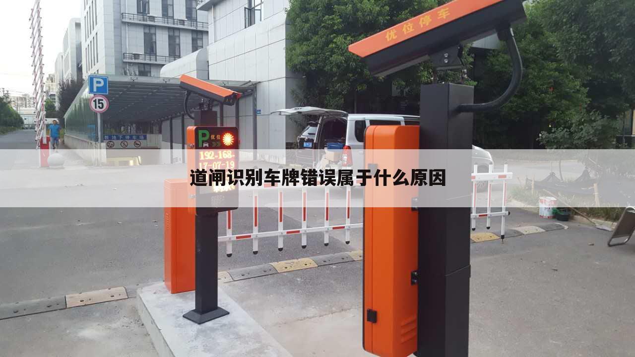 道闸识别车牌错误属于什么原因