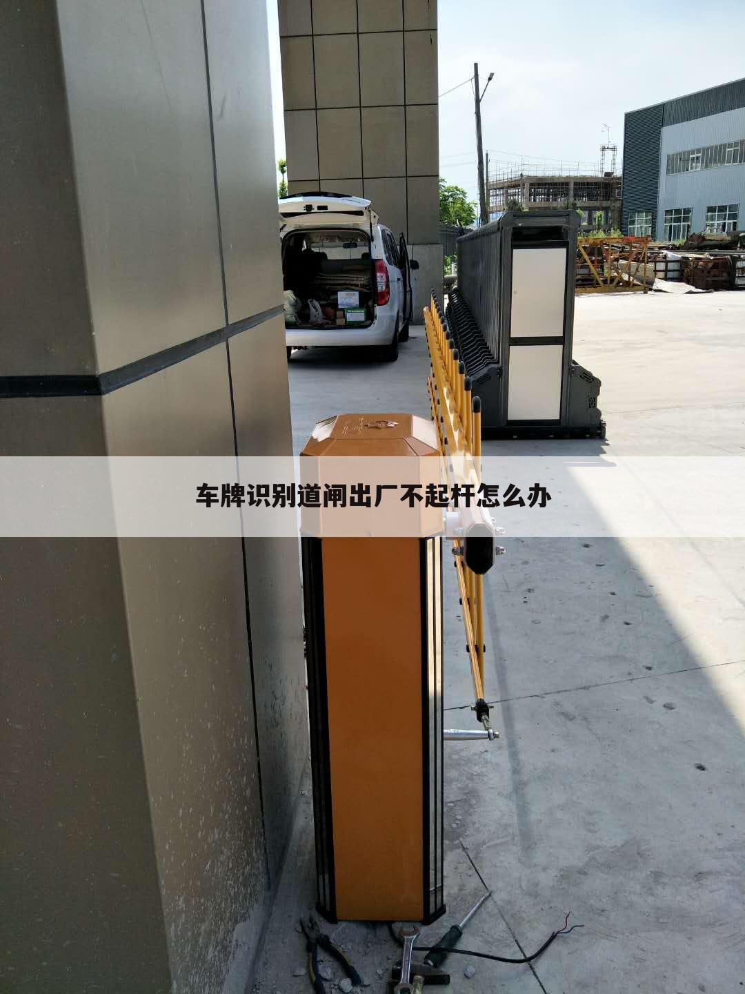 车牌识别道闸出厂不起杆怎么办