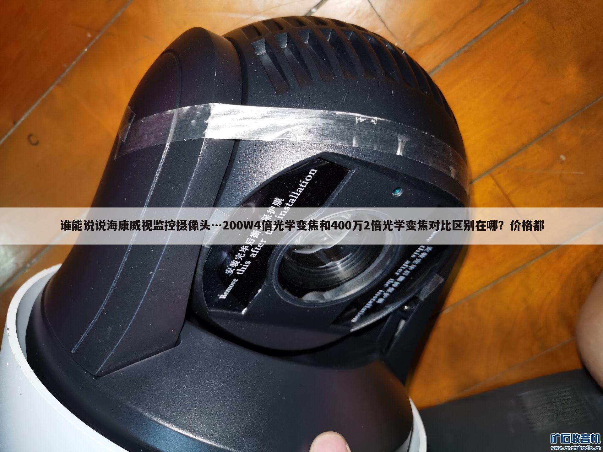谁能说说海康威视监控摄像头…200W4倍光学变焦和400万2倍光学变焦对比区别在哪?价格都