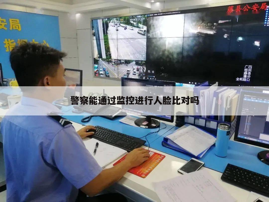 警察能通过监控进行人脸比对吗