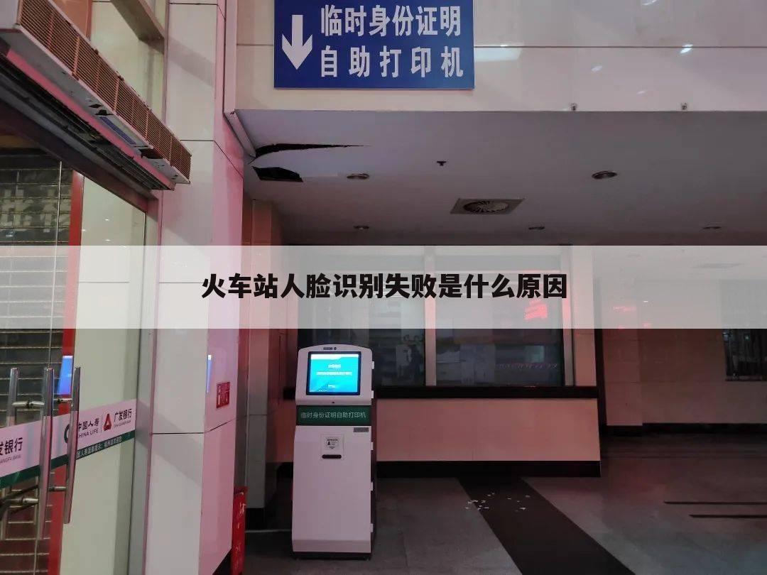 火车站人脸识别失败是什么原因