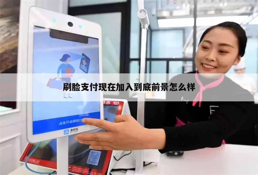 刷脸支付现在加入到底前景怎么样