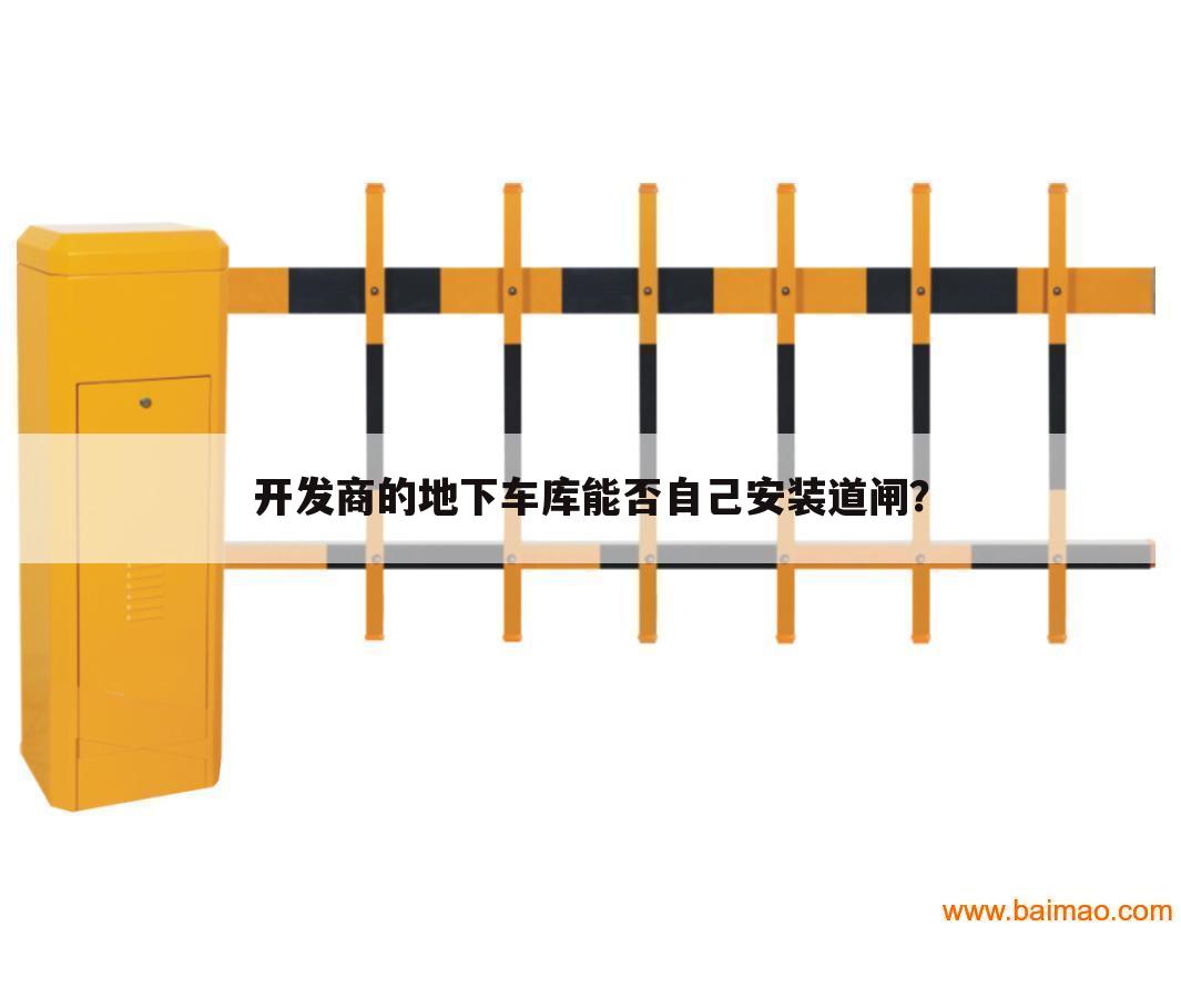 开发商的地下车库能否自己安装道闸?