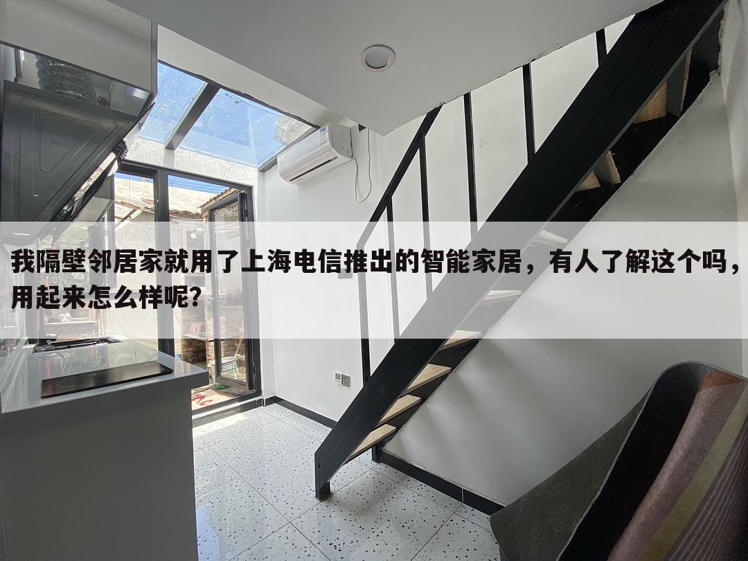 我隔壁邻居家就用了上海电信推出的智能家居,有人了解这个吗,用起来怎么样呢?