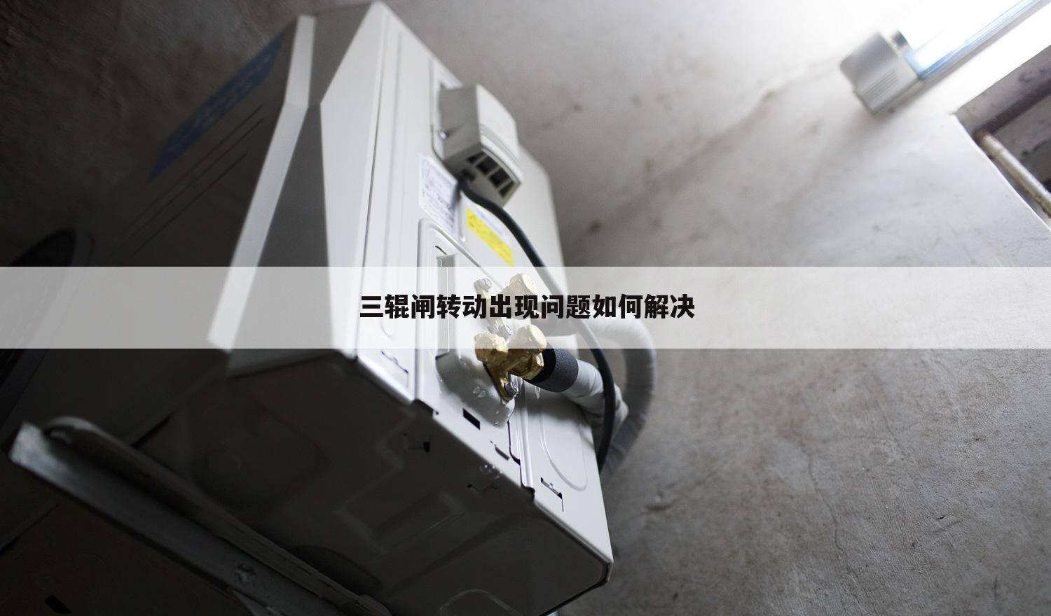 三辊闸转动出现问题如何解决