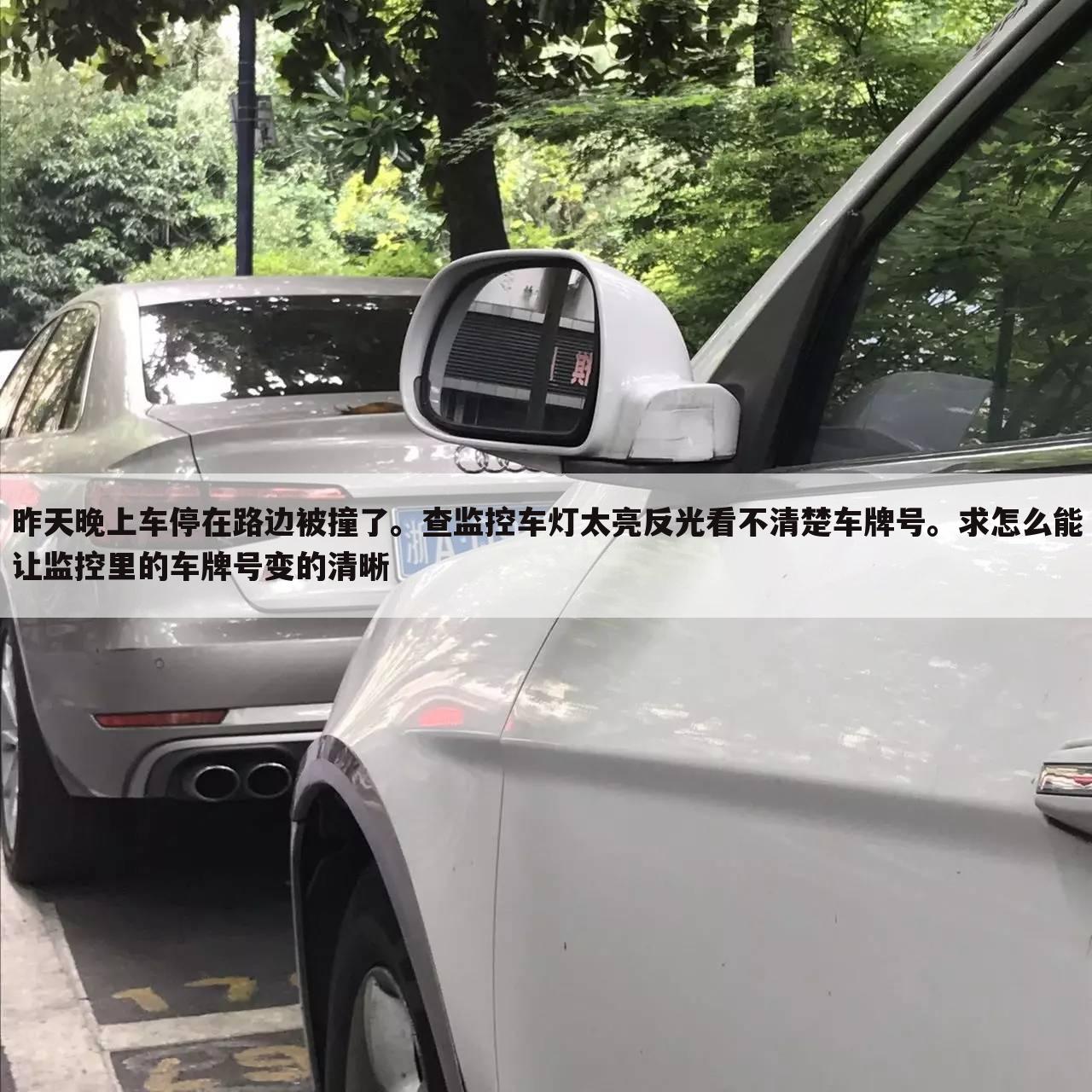 昨天晚上车停在路边被撞了。查监控车灯太亮反光看不清楚车牌号。求怎么能让监控里的车牌号变的清晰