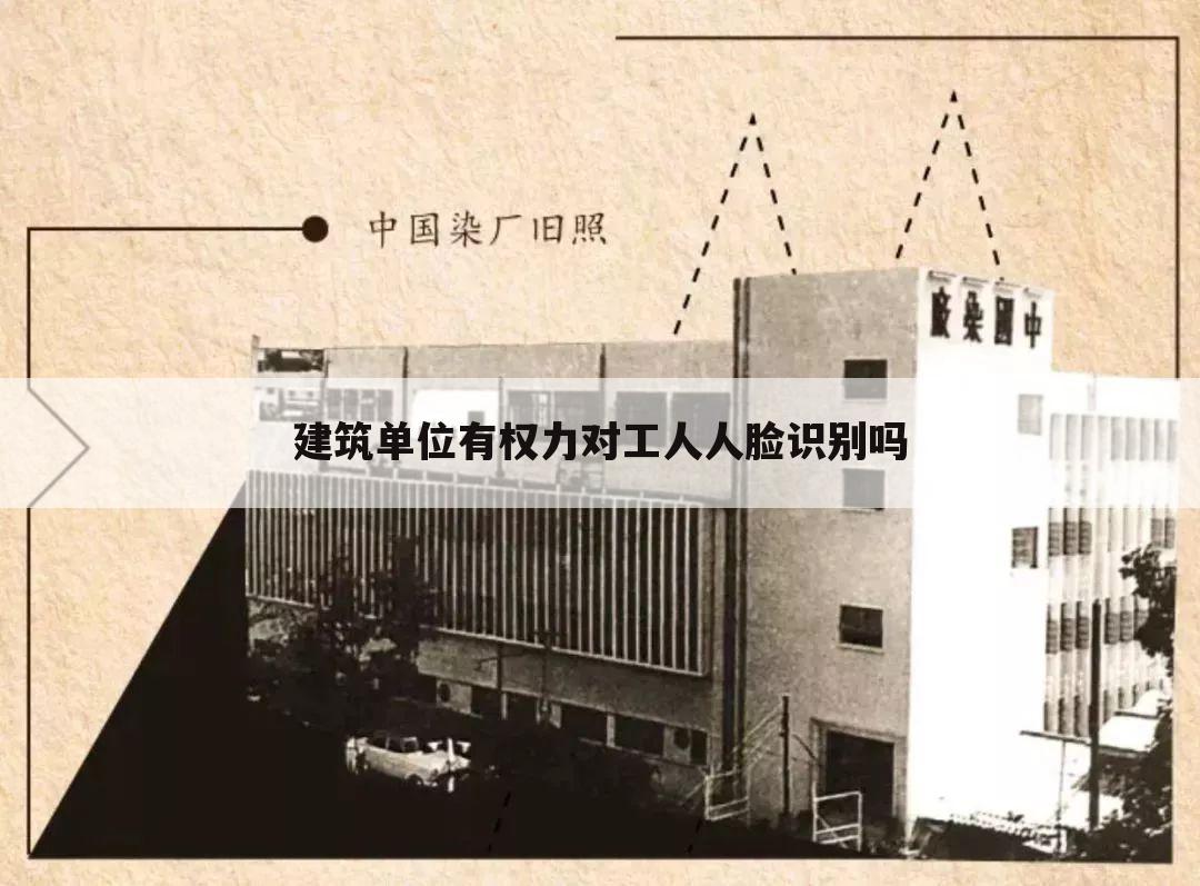 建筑单位有权力对工人人脸识别吗
