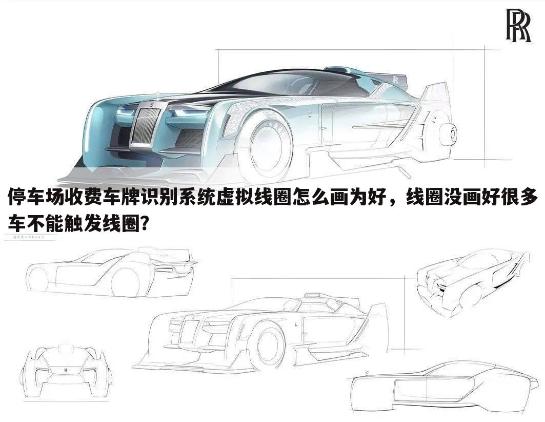 停车场收费车牌识别系统虚拟线圈怎么画为好,线圈没画好很多车不能触发线圈?