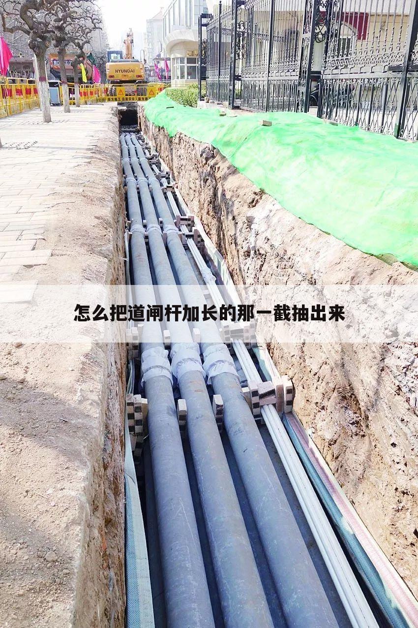 怎么把道闸杆加长的那一截抽出来