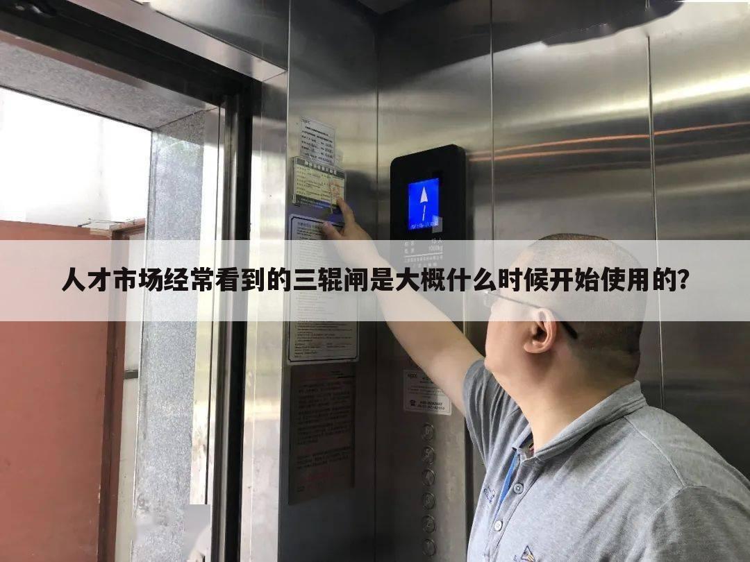 人才市场经常看到的三辊闸是大概什么时候开始使用的?
