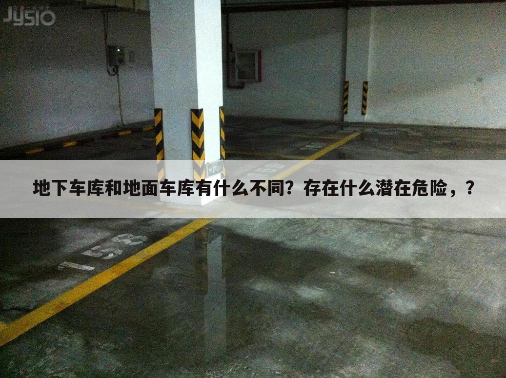 地下车库和地面车库有什么不同？存在什么潜在危险，？