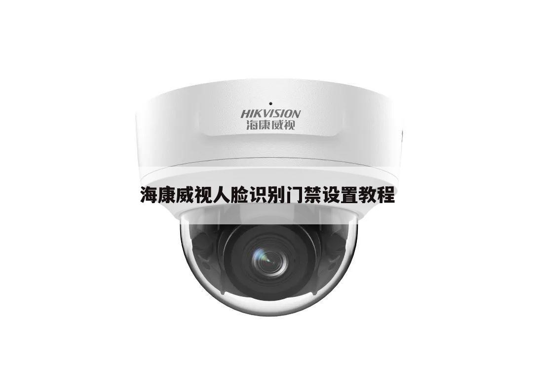 海康威视人脸识别门禁设置教程