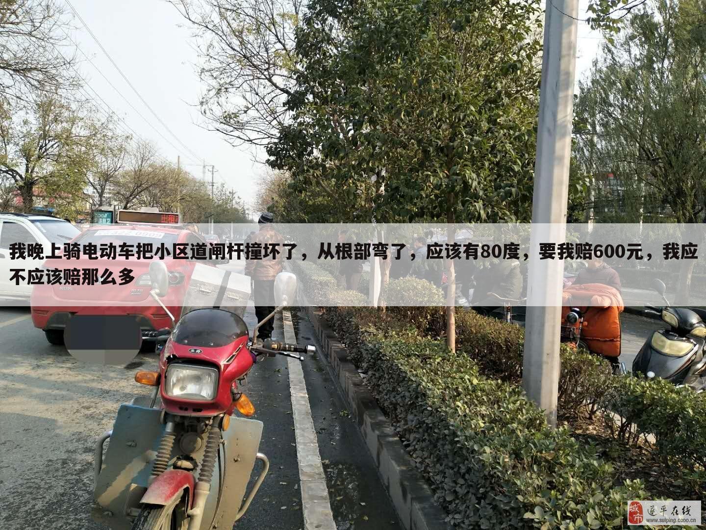 我晚上骑电动车把小区道闸杆撞坏了,从根部弯了,应该有80度,要我赔600元,我应不应该赔那么多