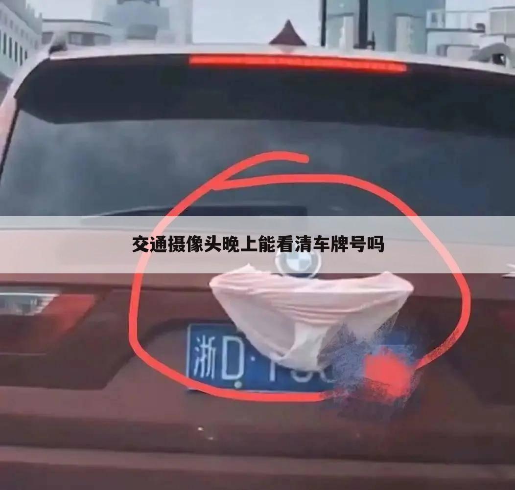 交通摄像头晚上能看清车牌号吗