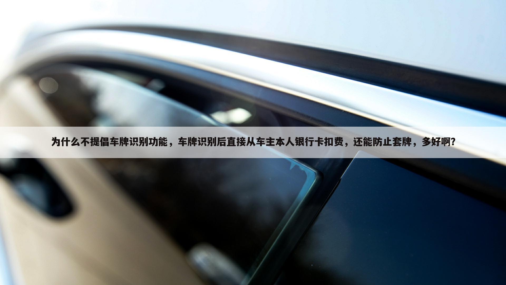 为什么不提倡车牌识别功能,车牌识别后直接从车主本人银行卡扣费,还能防止套牌,多好啊?
