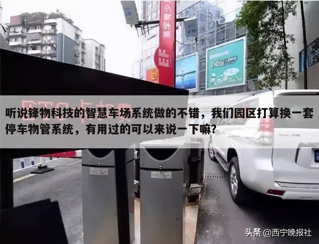 听说锋物科技的智慧车场系统做的不错,我们园区打算换一套停车物管系统,有用过的可以来说一下嘛?