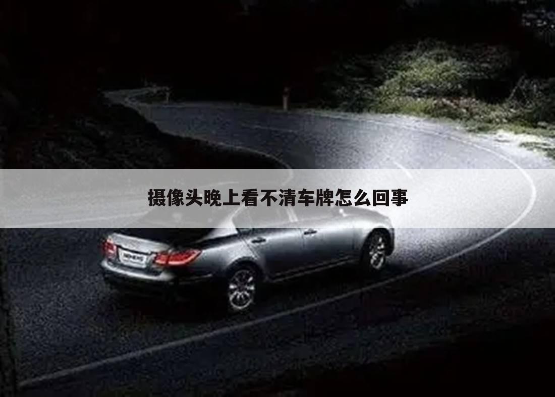 摄像头晚上看不清车牌怎么回事