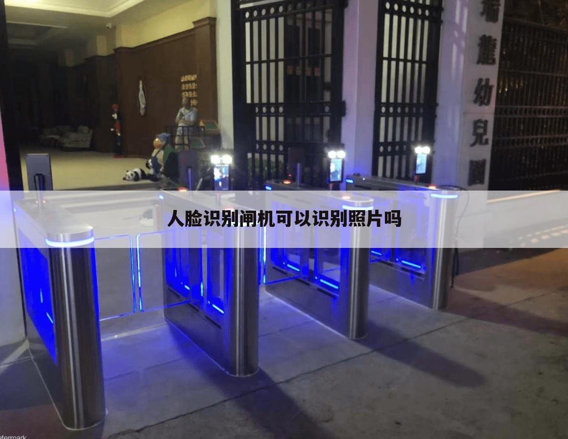 人脸识别闸机可以识别照片吗