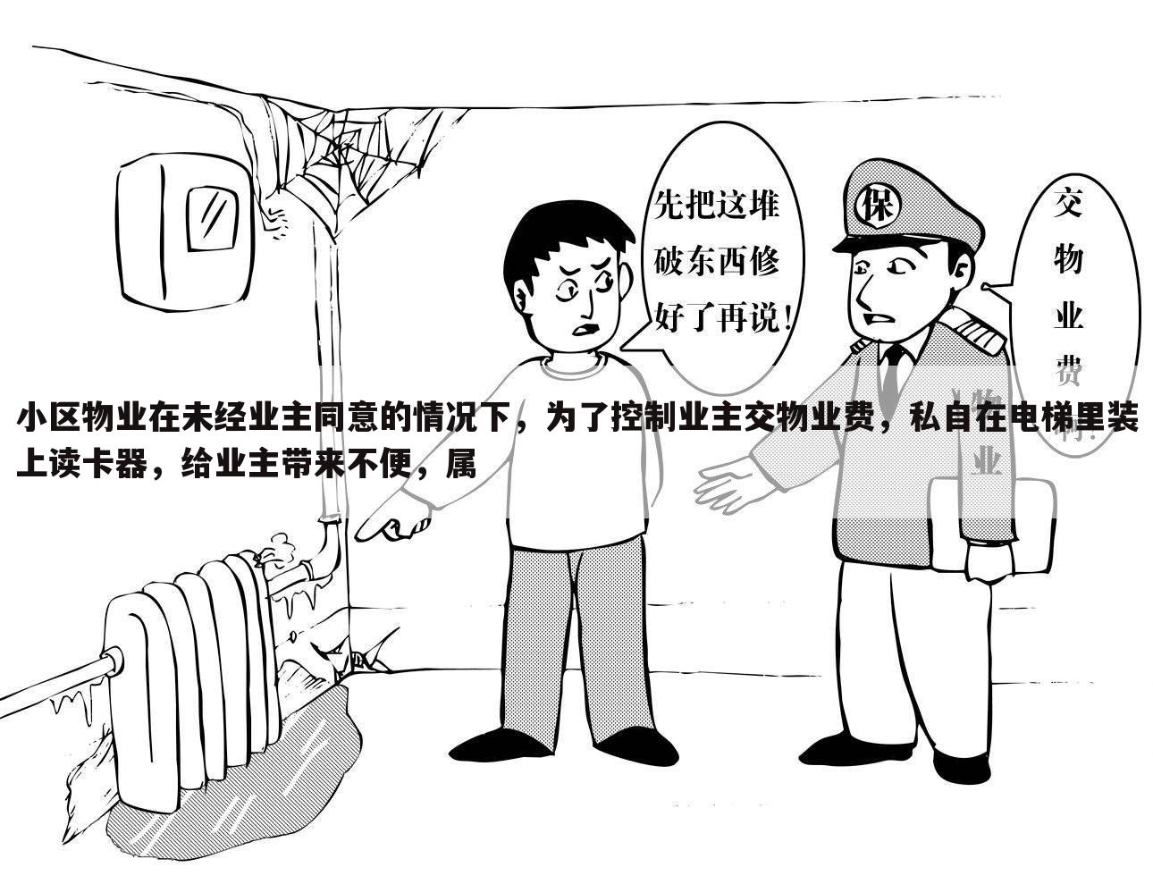 小区物业在未经业主同意的情况下，为了控制业主交物业费，私自在电梯里装上读卡器，给业主带来不便，属