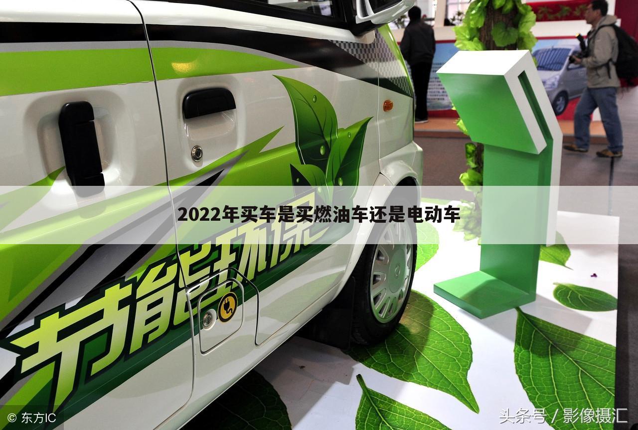 2022年买车是买燃油车还是电动车