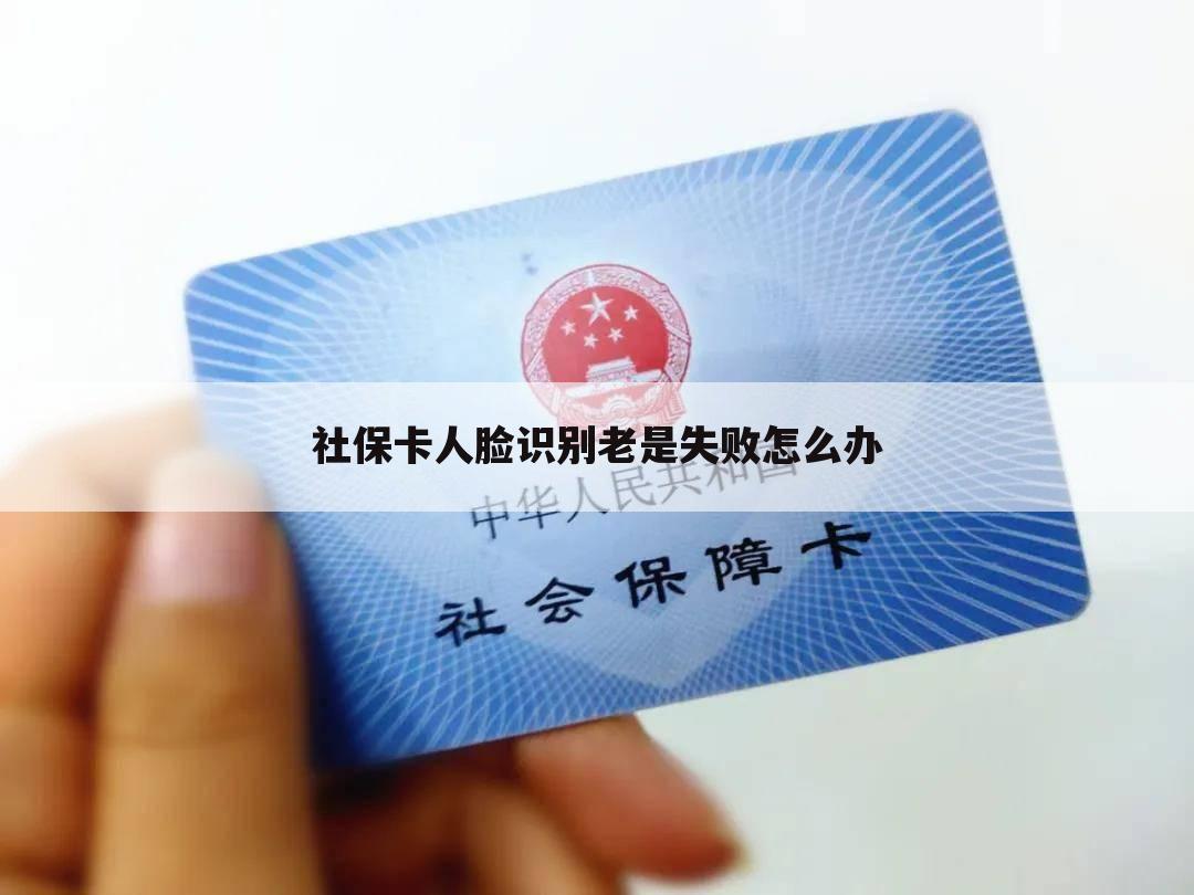 社保卡人脸识别老是失败怎么办