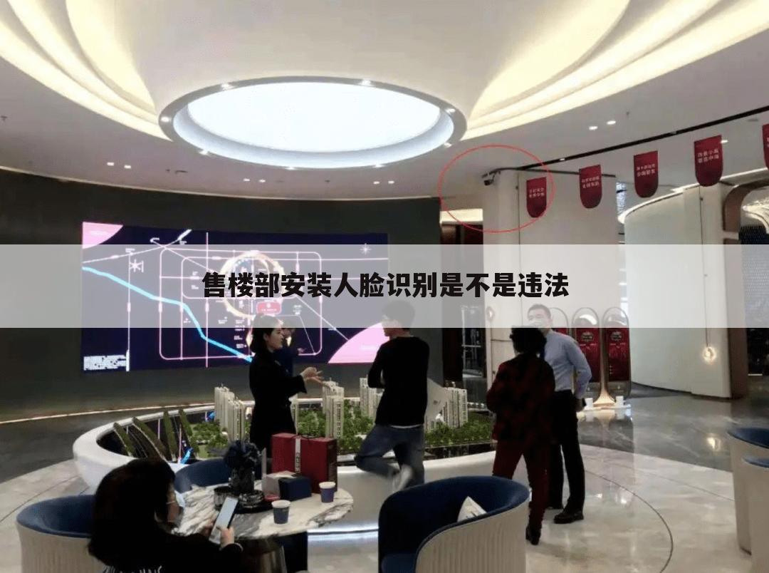 售楼部安装人脸识别是不是违法