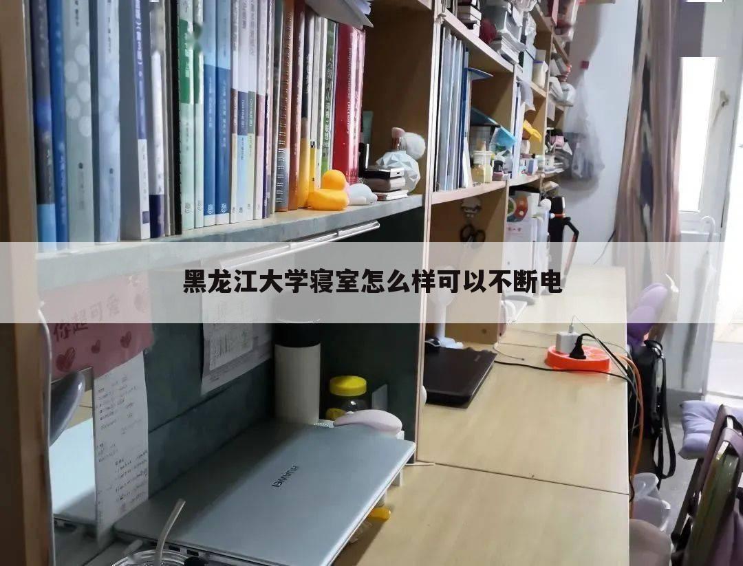 黑龙江大学寝室怎么样可以不断电