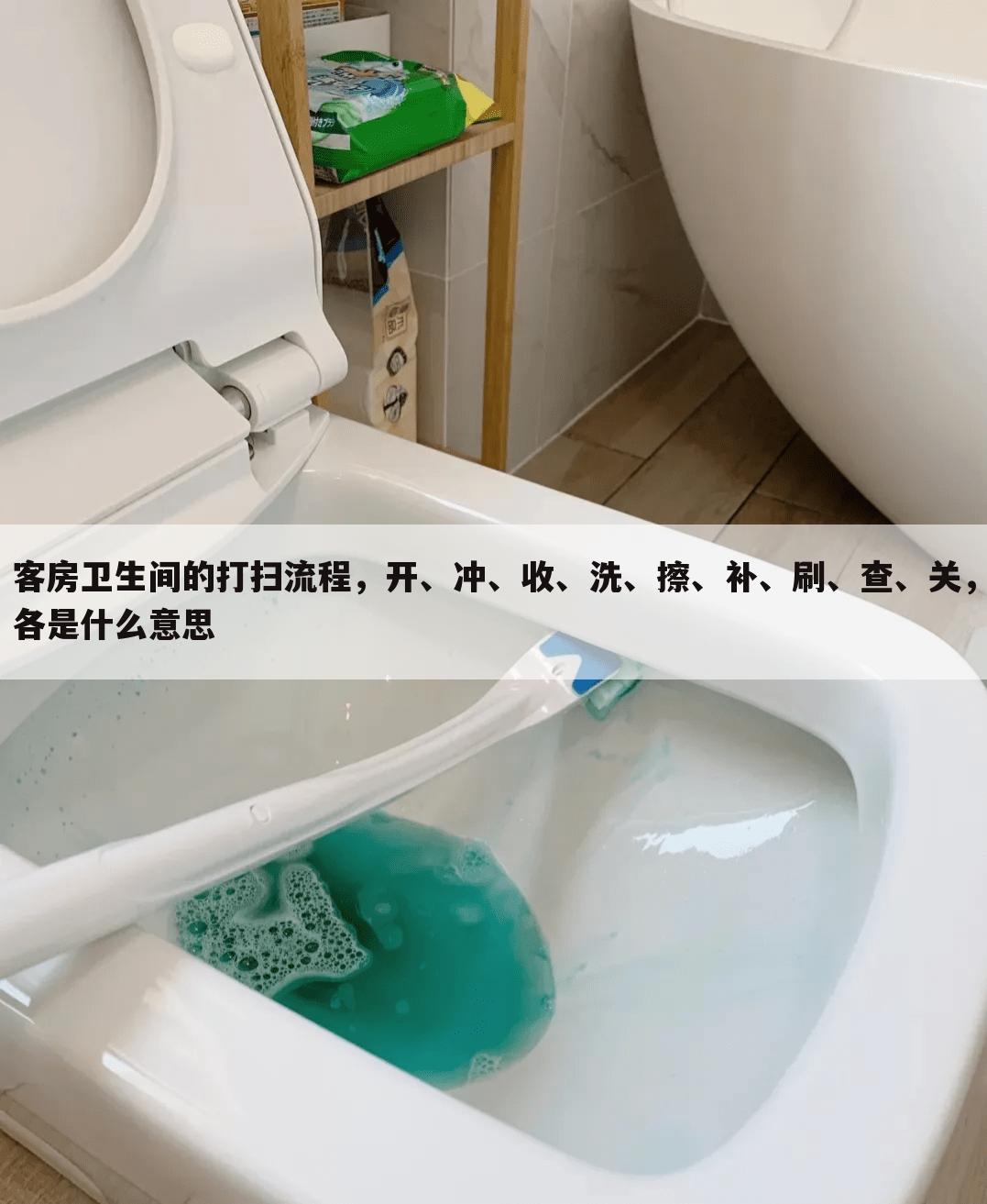 客房卫生间的打扫流程，开、冲、收、洗、擦、补、刷、查、关，各是什么意思