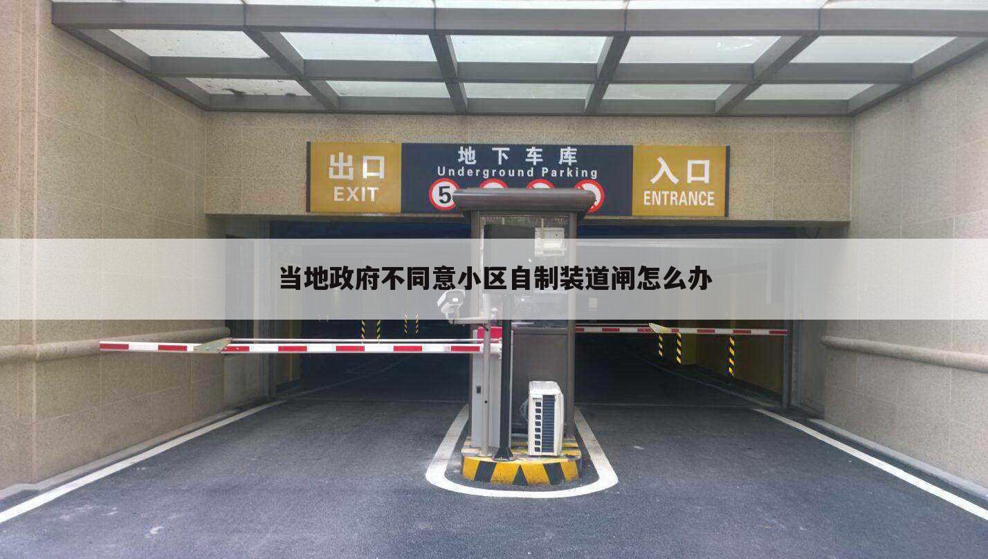 当地政府不同意小区自制装道闸怎么办