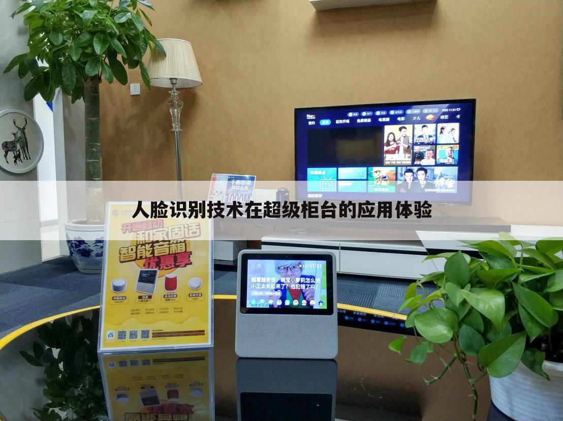 人脸识别技术在超级柜台的应用体验
