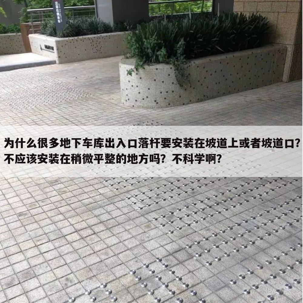为什么很多地下车库出入口落杆要安装在坡道上或者坡道口?不应该安装在稍微平整的地方吗?不科学啊?