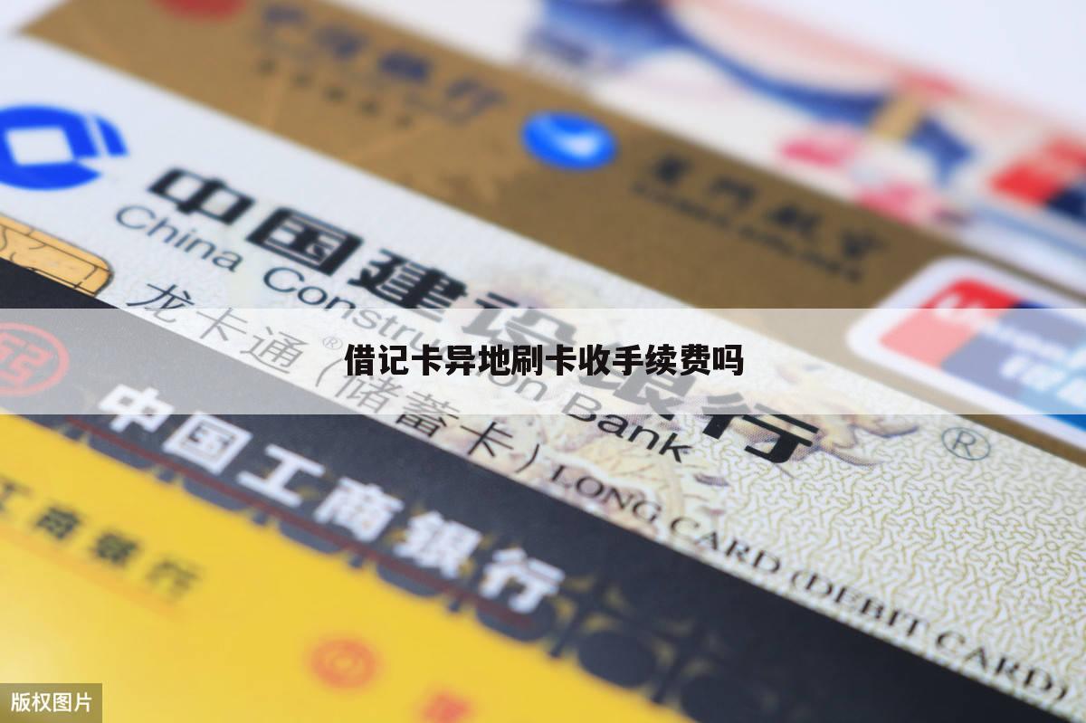 借记卡异地刷卡收手续费吗
