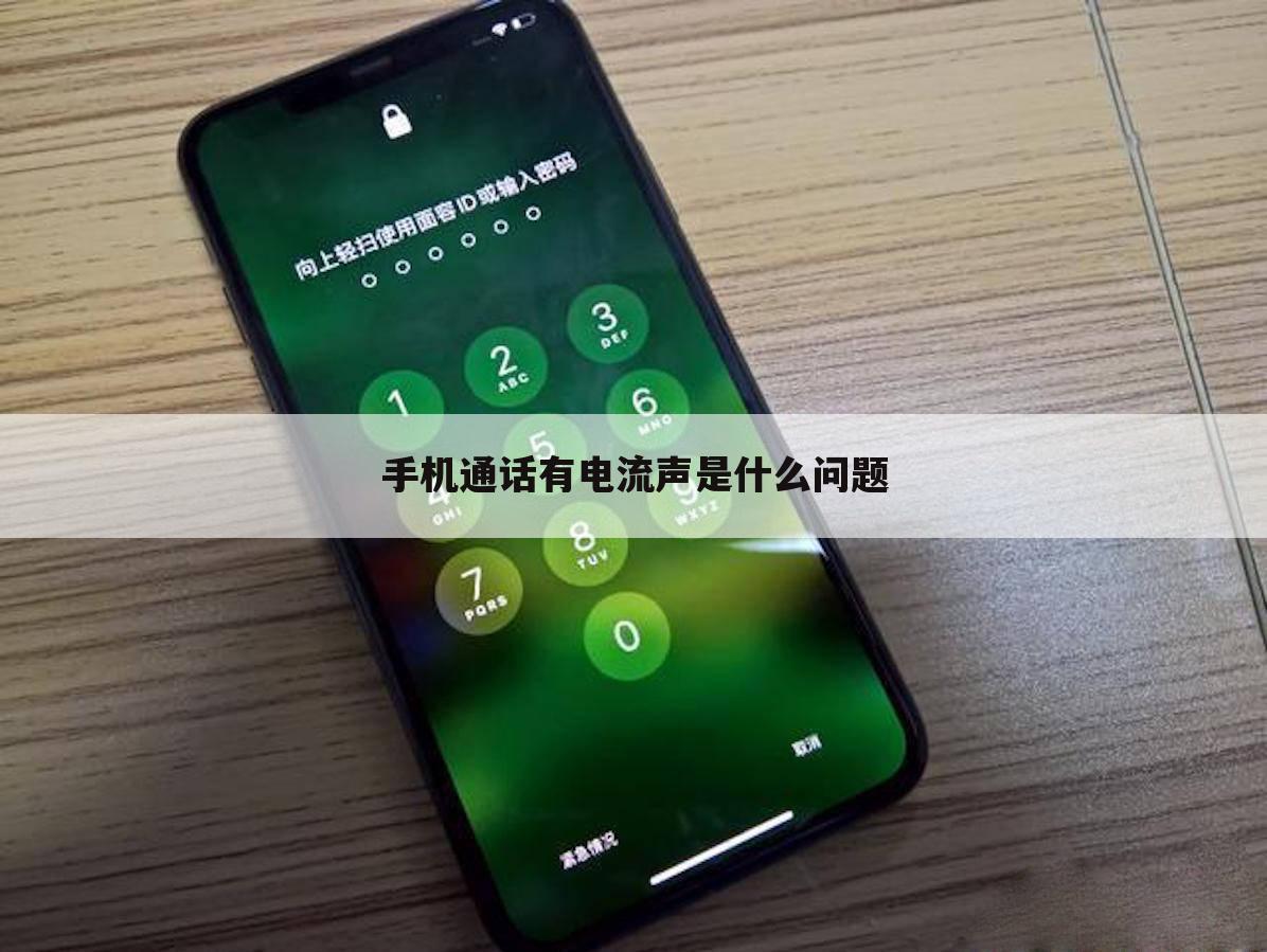手机通话有电流声是什么问题