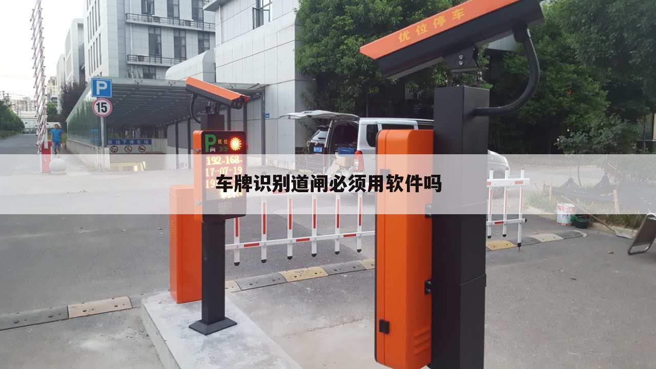 车牌识别道闸必须用软件吗