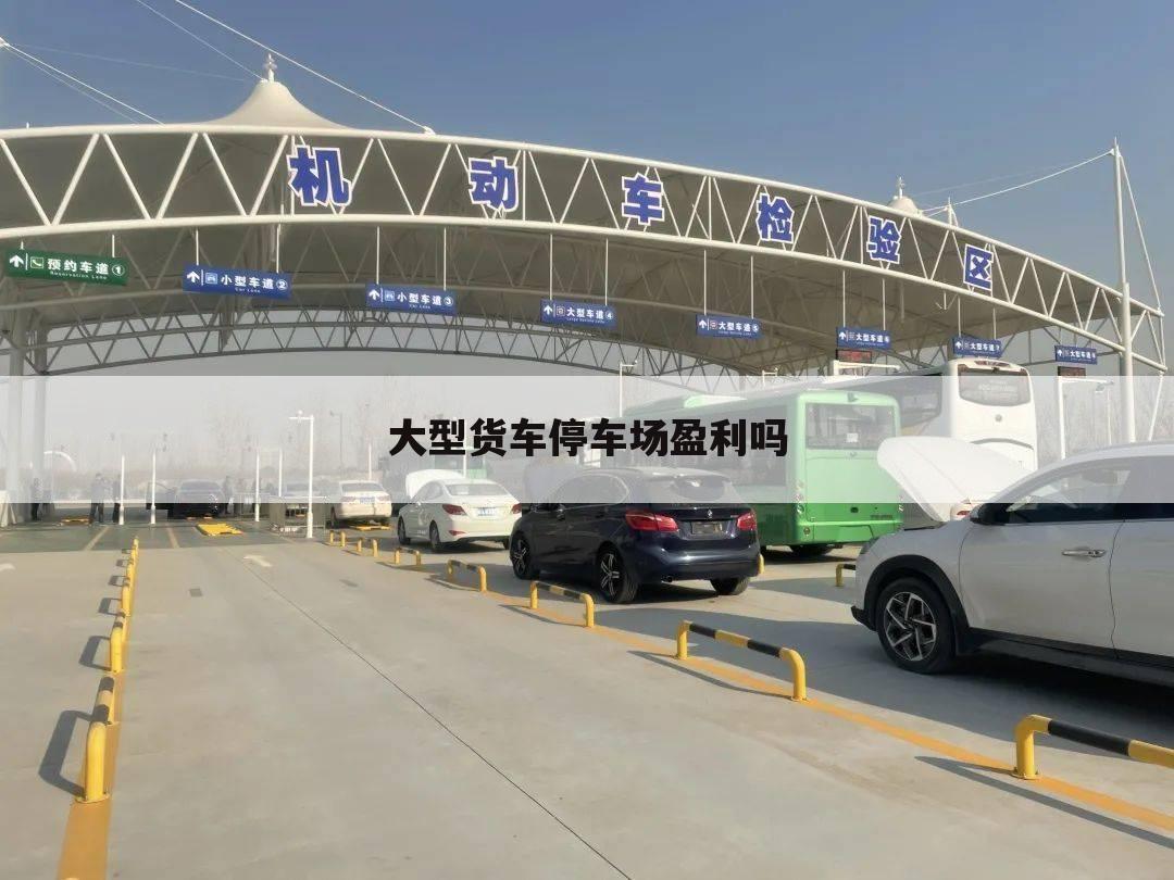大型货车停车场盈利吗
