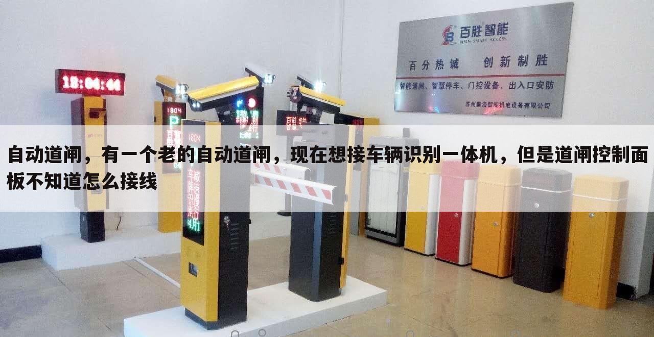 自动道闸,有一个老的自动道闸,现在想接车辆识别一体机,但是道闸控制面板不知道怎么接线