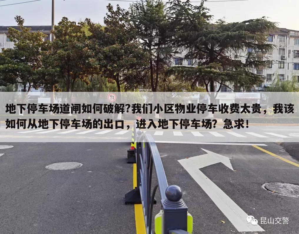 地下停车场道闸如何破解?我们小区物业停车收费太贵,我该如何从地下停车场的出口,进入地下停车场?急求!