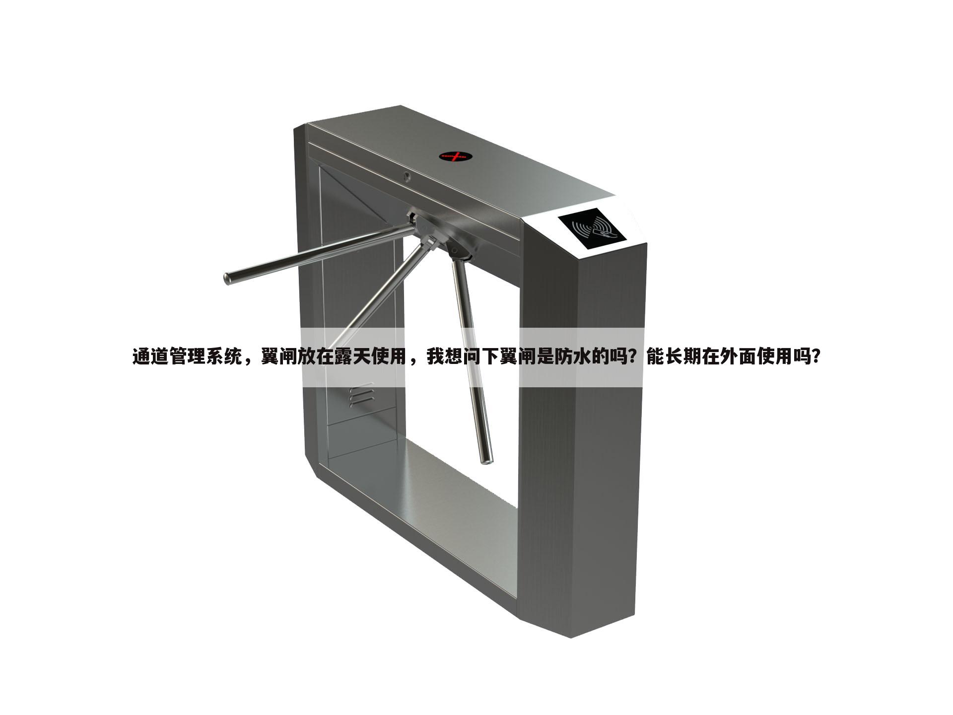 通道管理系统,翼闸放在露天使用,我想问下翼闸是防水的吗?能长期在外面使用吗?