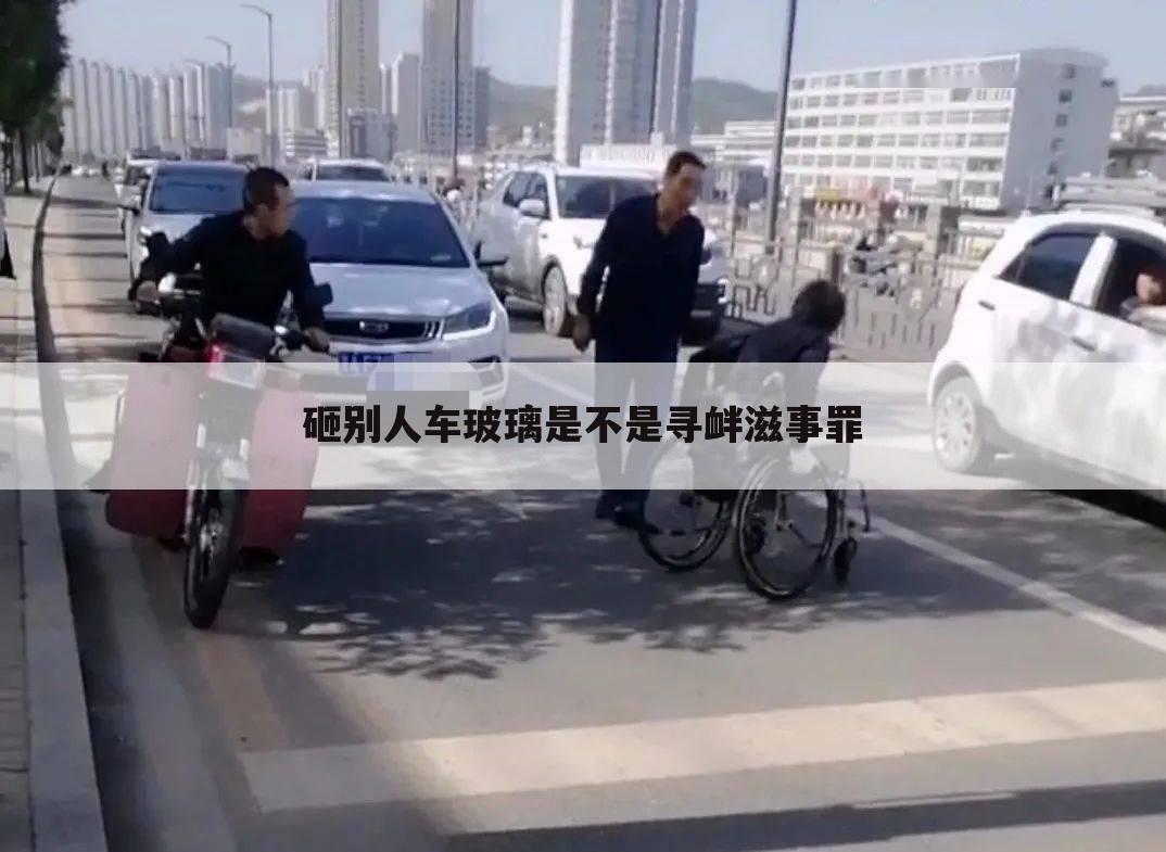 砸别人车玻璃是不是寻衅滋事罪