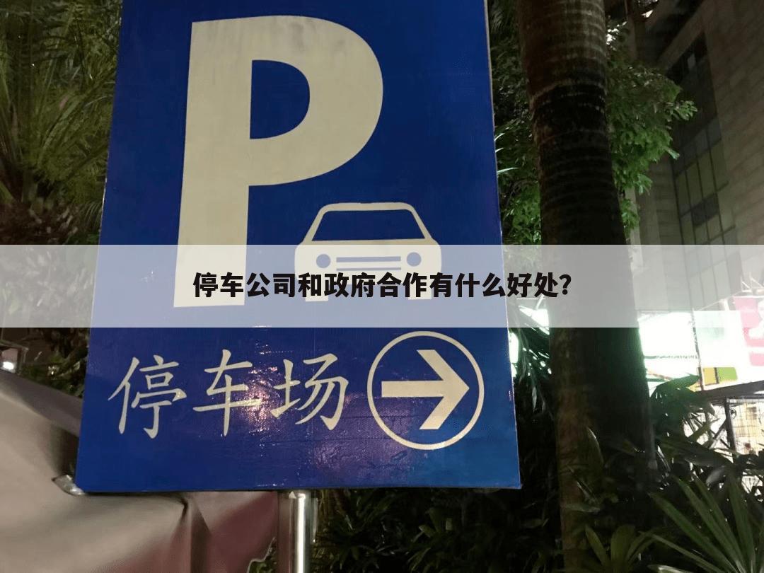 停车公司和政府合作有什么好处?