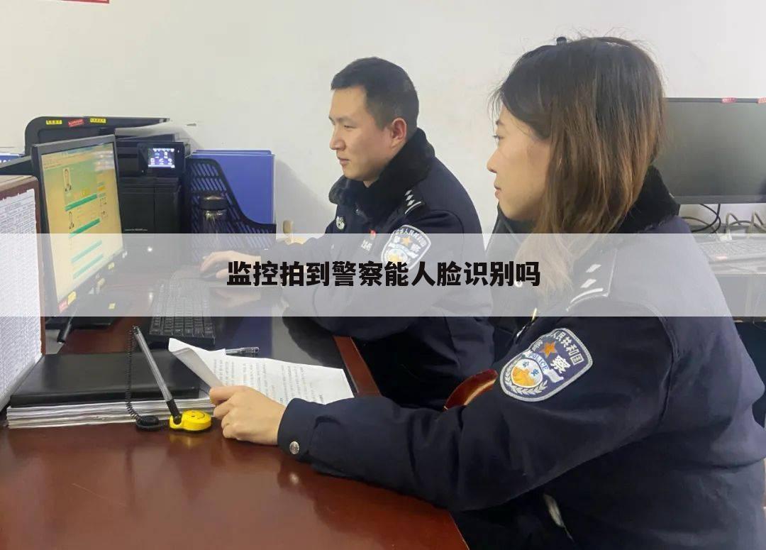 监控拍到警察能人脸识别吗