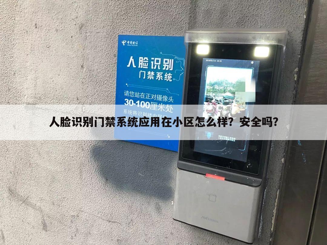 人脸识别门禁系统应用在小区怎么样？安全吗？