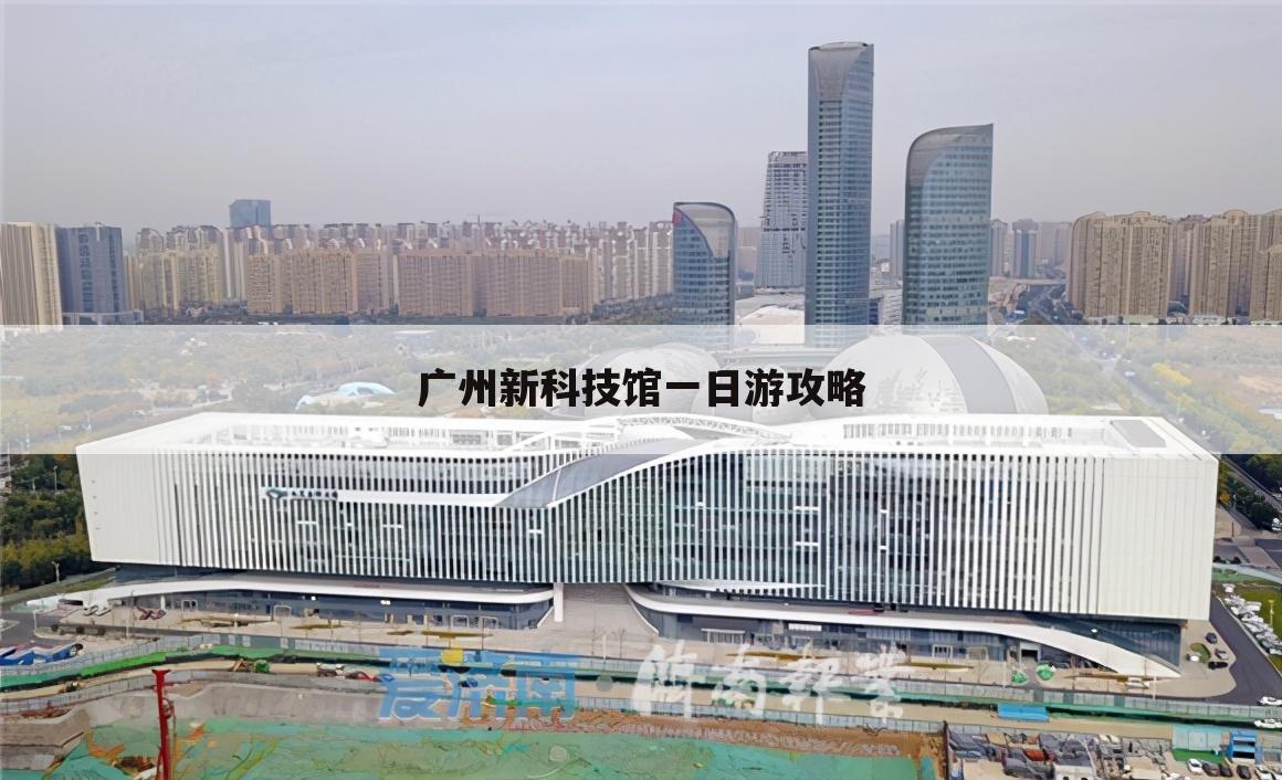 广州新科技馆一日游攻略