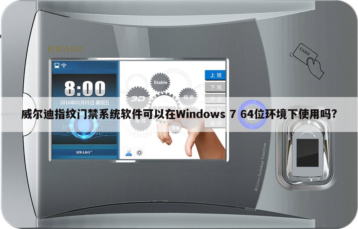 威尔迪指纹门禁系统软件可以在Windows 7 64位环境下使用吗?