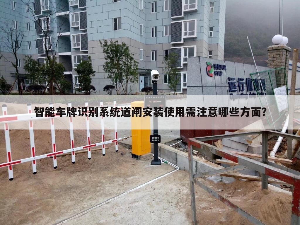 智能车牌识别系统道闸安装使用需注意哪些方面?