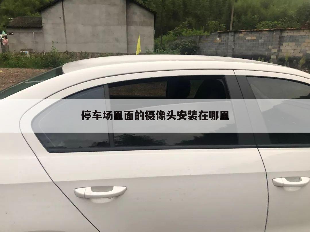 停车场里面的摄像头安装在哪里
